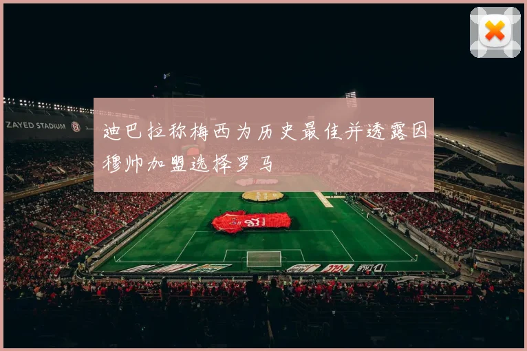 迪巴拉称梅西为历史最佳并透露因穆帅加盟选择罗马