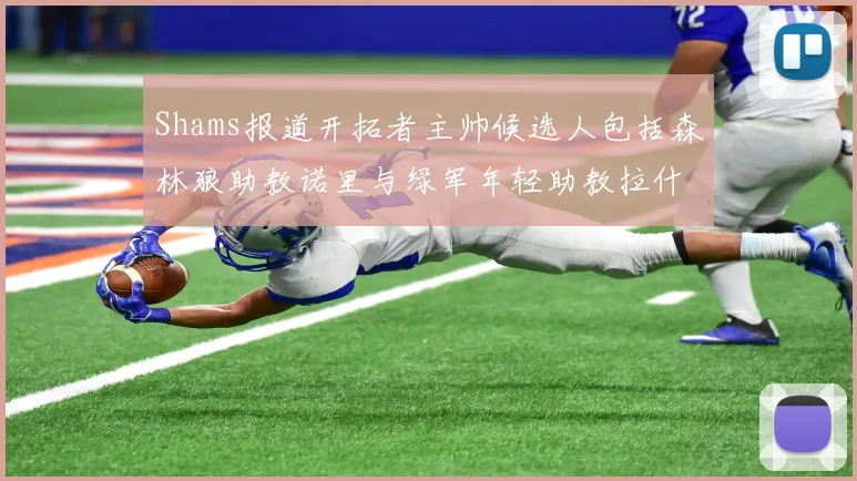 Shams报道开拓者主帅候选人包括森林狼助教诺里与绿军年轻助教拉什布鲁克