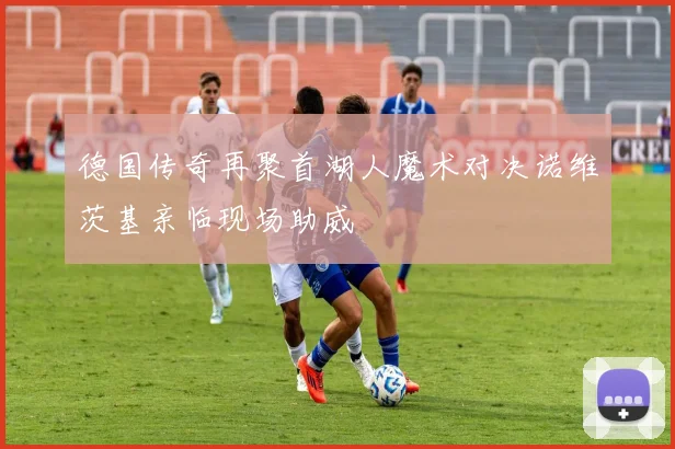 德国传奇再聚首湖人魔术对决诺维茨基亲临现场助威