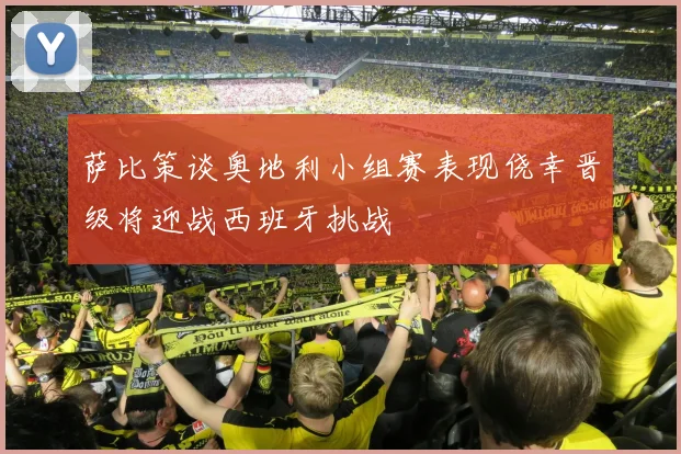萨比策谈奥地利小组赛表现侥幸晋级将迎战西班牙挑战