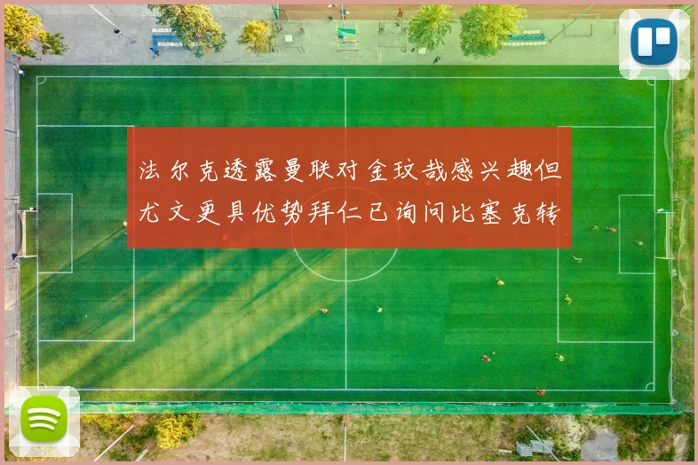 法尔克透露曼联对金玟哉感兴趣但尤文更具优势拜仁已询问比塞克转会情况