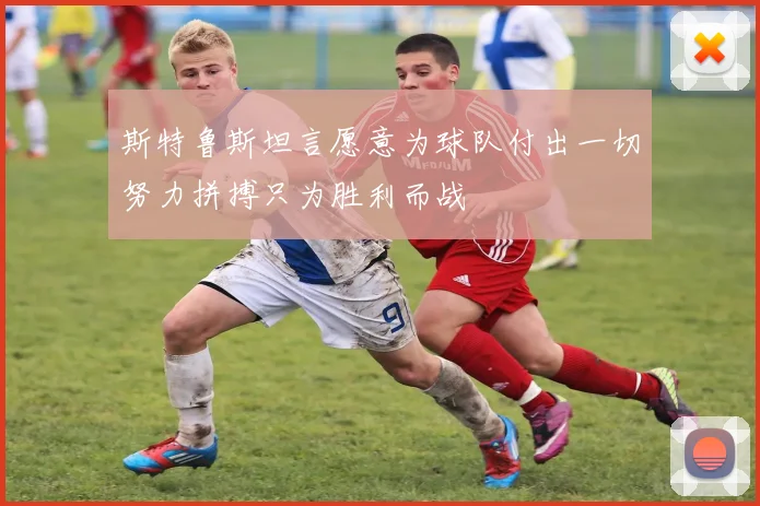 斯特鲁斯坦言愿意为球队付出一切努力拼搏只为胜利而战