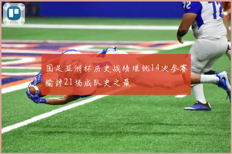 国足亚洲杯历史战绩堪忧14次参赛输掉21场成队史之最