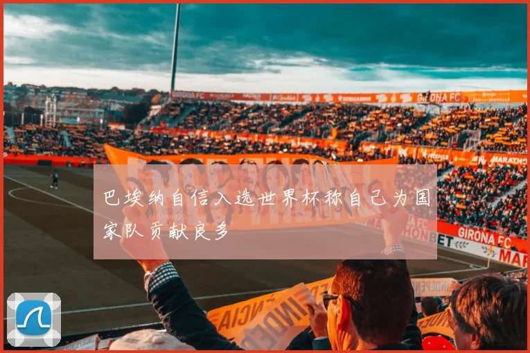 巴埃纳自信入选世界杯称自己为国家队贡献良多