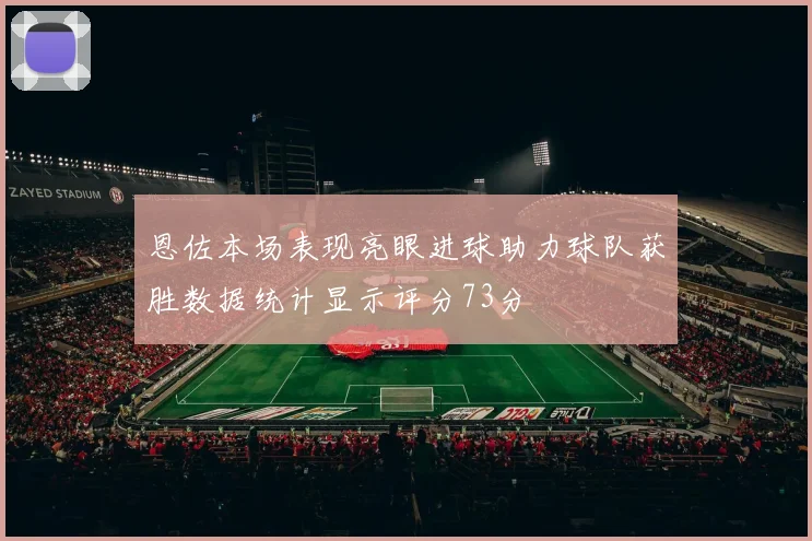 恩佐本场表现亮眼进球助力球队获胜数据统计显示评分73分