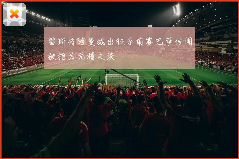 雷斯将随曼城出征季前赛巴萨传闻被指为无稽之谈